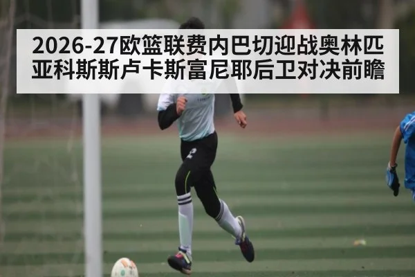 2026-27欧篮联费内巴切迎战奥林匹亚科斯斯卢卡斯富尼耶后卫对决前瞻