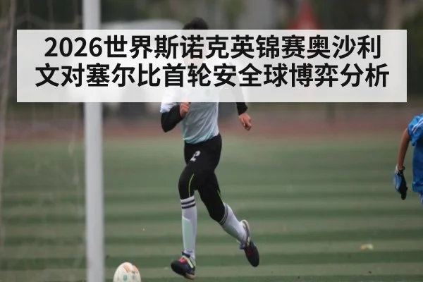 2026世界斯诺克英锦赛奥沙利文对塞尔比首轮安全球博弈分析